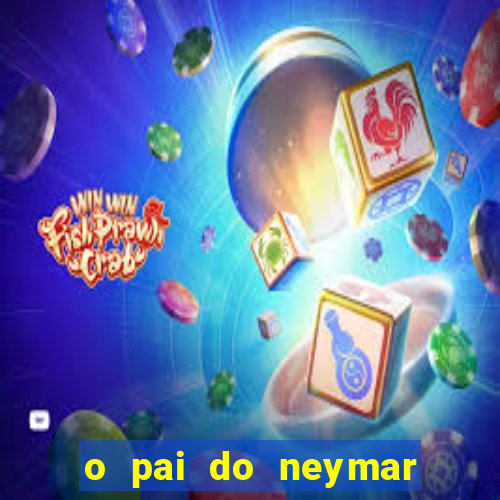 o pai do neymar era jogador de futebol